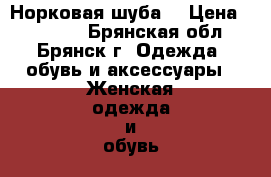 Норковая шуба  › Цена ­ 45 000 - Брянская обл., Брянск г. Одежда, обувь и аксессуары » Женская одежда и обувь   